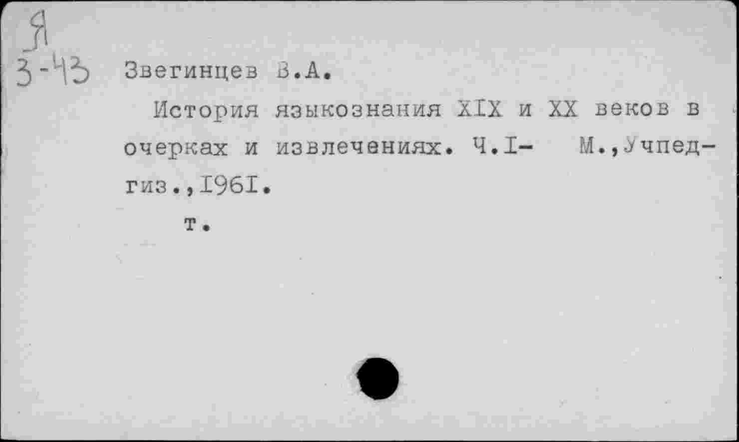 ﻿З-Ъ ЗВ егинцев В.А.
История языкознания XIX и XX веков в очерках и извлечениях. 4.1-	М.,.Учпед-
гиз .,1961.